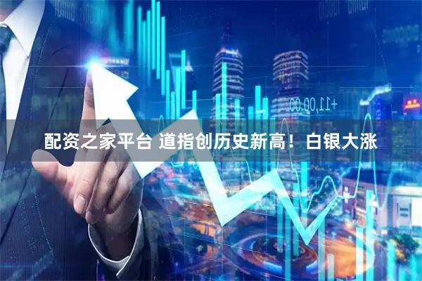 配资之家平台 道指创历史新高！白银大涨