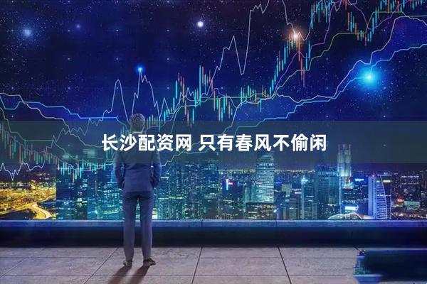长沙配资网 只有春风不偷闲