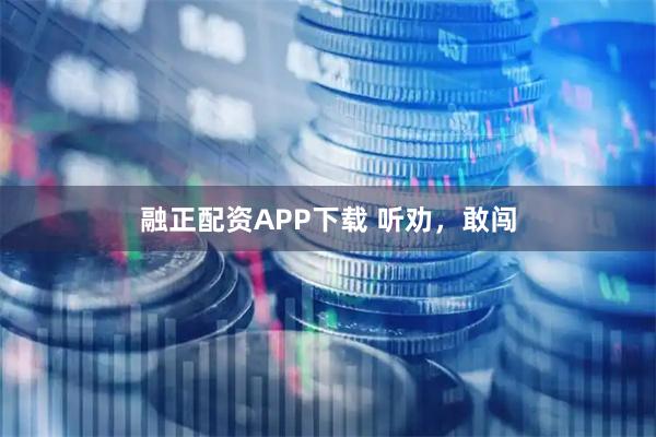 融正配资APP下载 听劝，敢闯