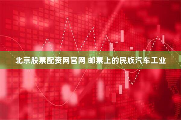 北京股票配资网官网 邮票上的民族汽车工业