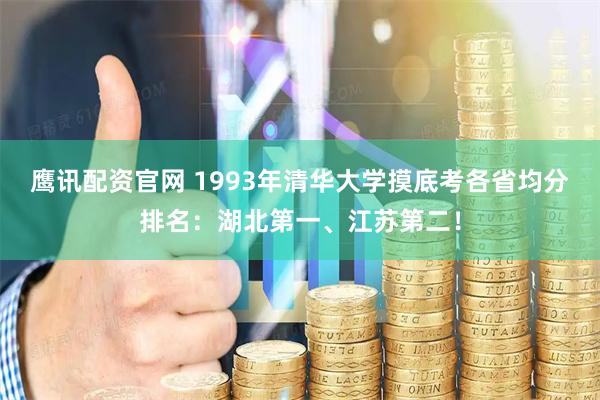 鹰讯配资官网 1993年清华大学摸底考各省均分排名：湖北第一、江苏第二！
